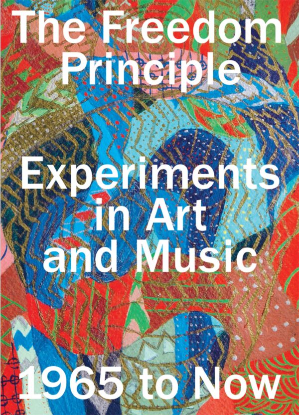 A brightly patterned cover in blues, reds, and creams with white text over it reading The Freedom Principle Experiments in Art and Music, 1965 to Now