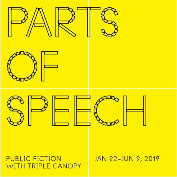A yellow square with the words Parts of Speech Public Fiction with Triple Canopy, January 22 through June 9, 2019.