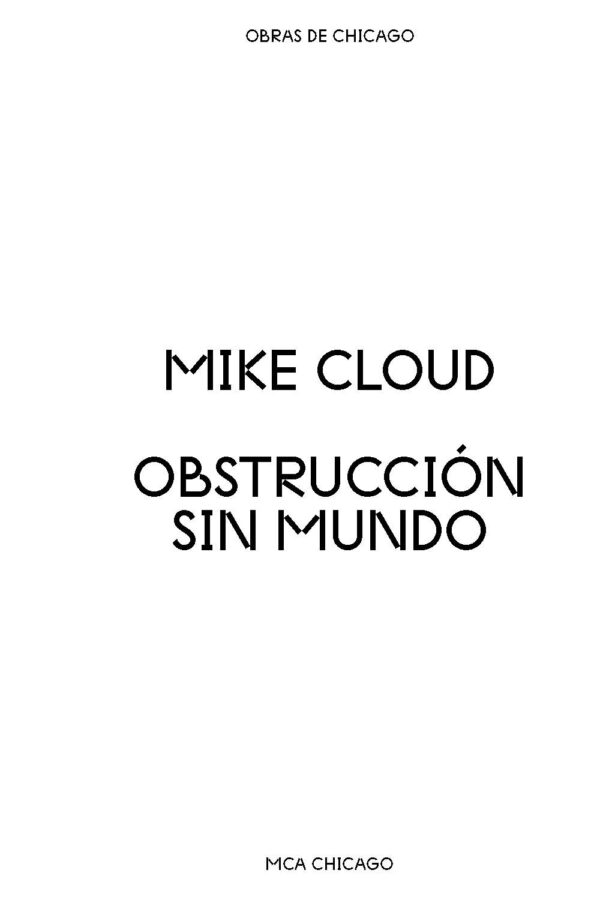 White vertical rectangle with black text reading, from top to bottom, Obras de Chicago, Mike Cloud, Obstruccion sin mundo, MCA Chicago