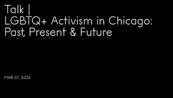 White text on black background reading Talk LGBTQ+ Activism in Chicago: Past, Present, and Future, Mar 07, 2026